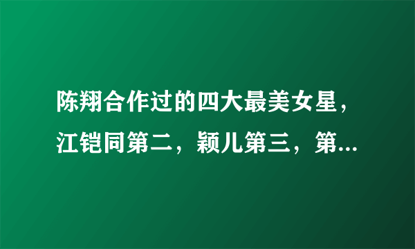 陈翔合作过的四大最美女星，江铠同第二，颖儿第三，第一是她！