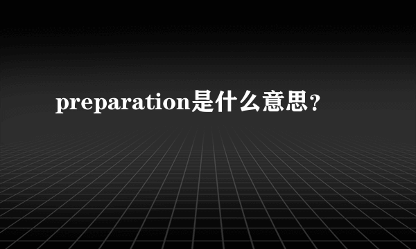 preparation是什么意思？