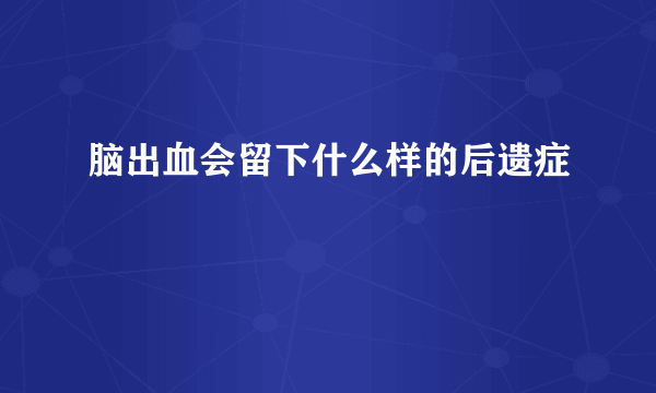 脑出血会留下什么样的后遗症