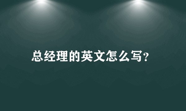 总经理的英文怎么写？