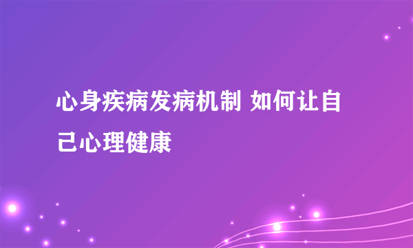 心身疾病发病机制 如何让自己心理健康