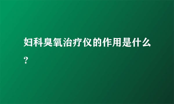 妇科臭氧治疗仪的作用是什么？