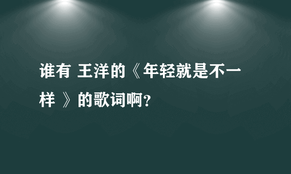 谁有 王洋的《年轻就是不一样 》的歌词啊？