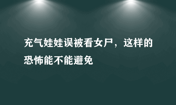 充气娃娃误被看女尸，这样的恐怖能不能避免