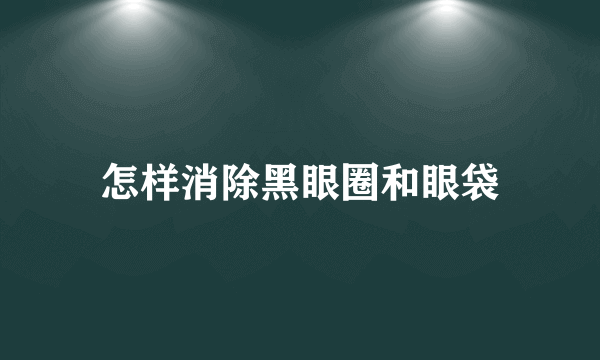 怎样消除黑眼圈和眼袋