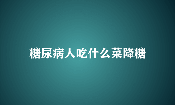 糖尿病人吃什么菜降糖