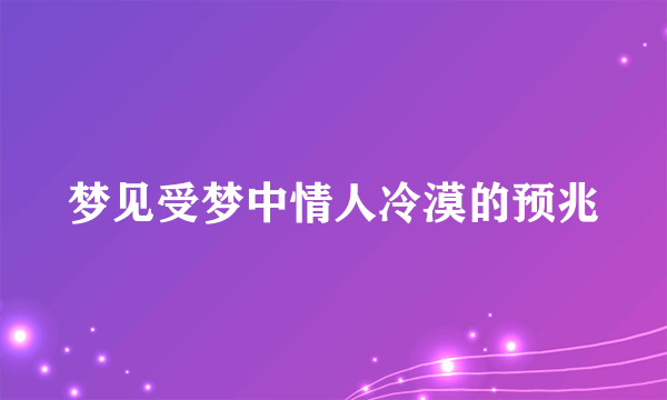 梦见受梦中情人冷漠的预兆