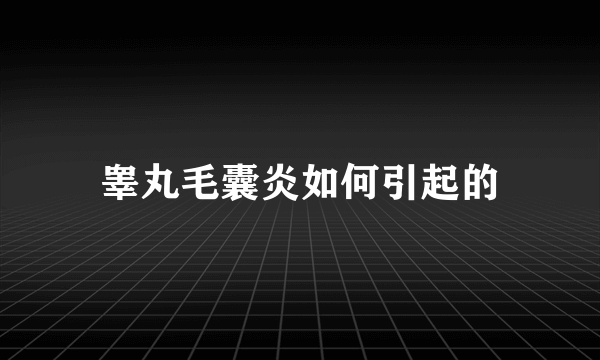 睾丸毛囊炎如何引起的