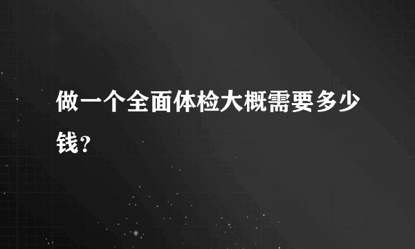 做一个全面体检大概需要多少钱？