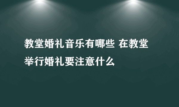 教堂婚礼音乐有哪些 在教堂举行婚礼要注意什么