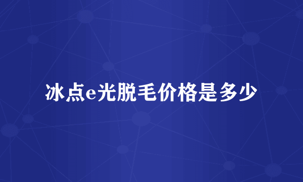 冰点e光脱毛价格是多少