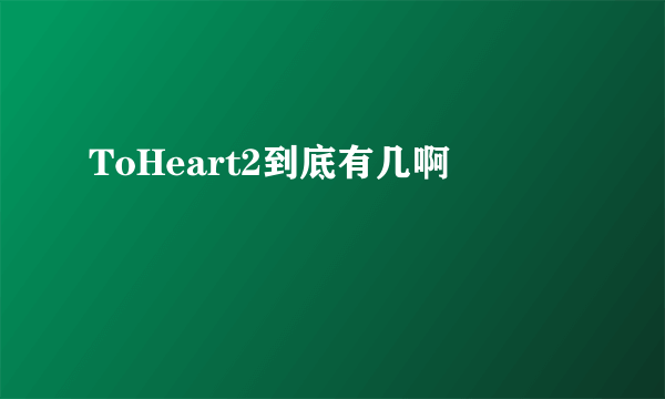 ToHeart2到底有几啊