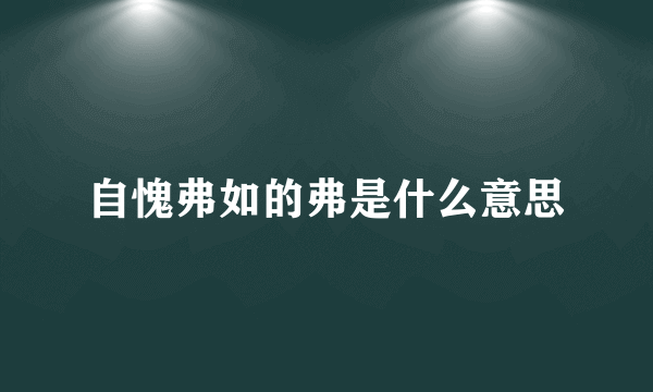 自愧弗如的弗是什么意思