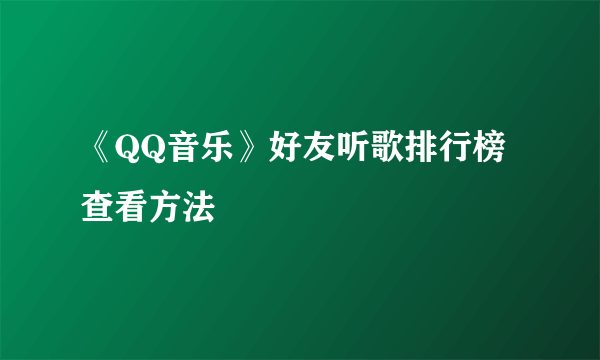 《QQ音乐》好友听歌排行榜查看方法