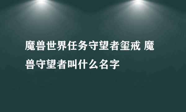 魔兽世界任务守望者玺戒 魔兽守望者叫什么名字