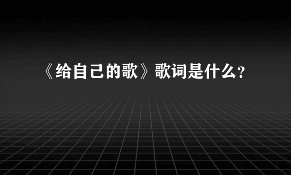 《给自己的歌》歌词是什么？