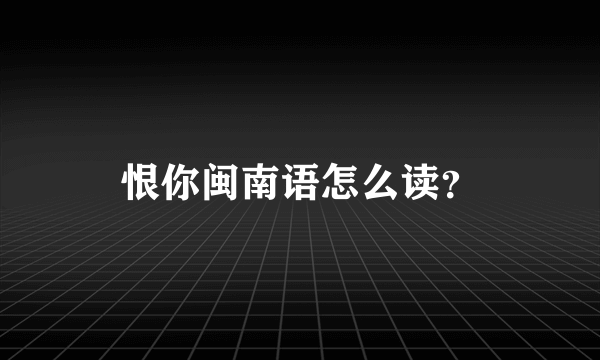 恨你闽南语怎么读？