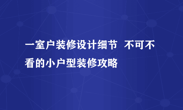 一室户装修设计细节  不可不看的小户型装修攻略