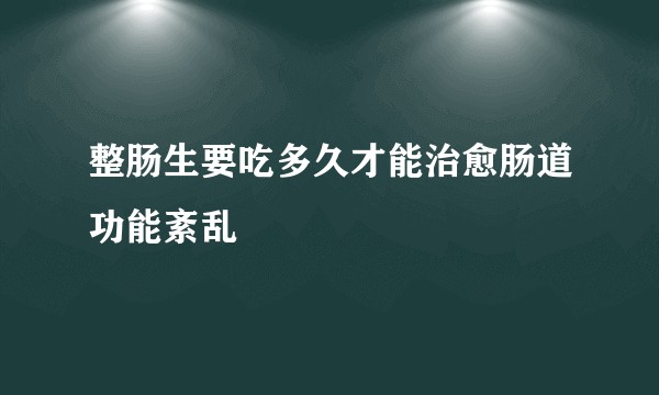 整肠生要吃多久才能治愈肠道功能紊乱