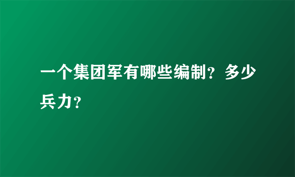 一个集团军有哪些编制？多少兵力？