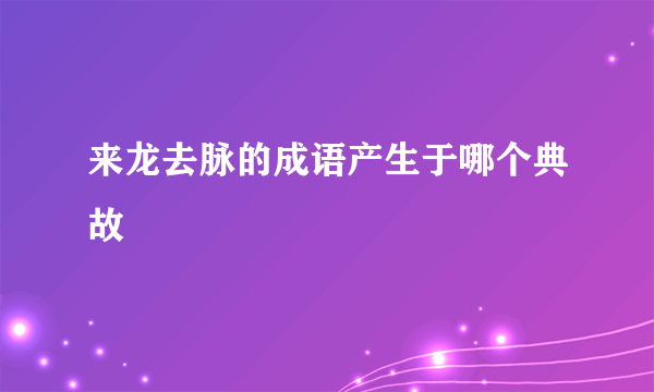 来龙去脉的成语产生于哪个典故