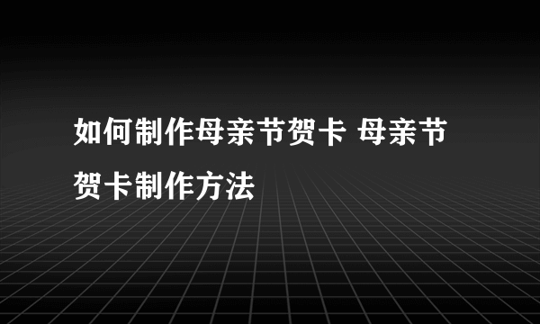 如何制作母亲节贺卡 母亲节贺卡制作方法