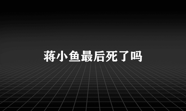 蒋小鱼最后死了吗