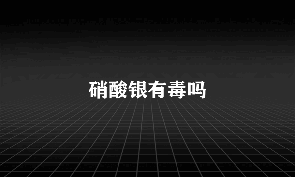 硝酸银有毒吗