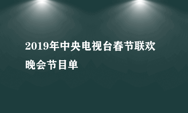 2019年中央电视台春节联欢晚会节目单