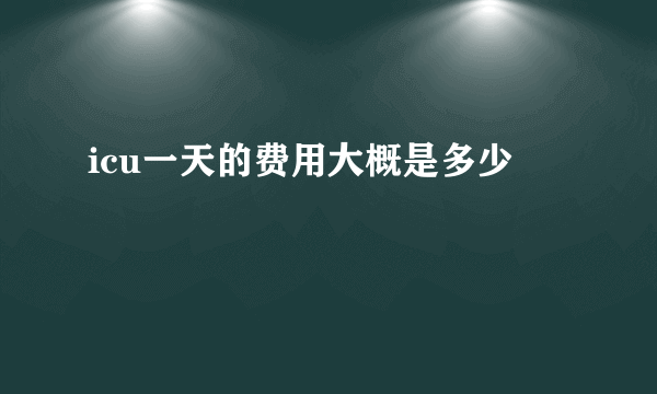 icu一天的费用大概是多少