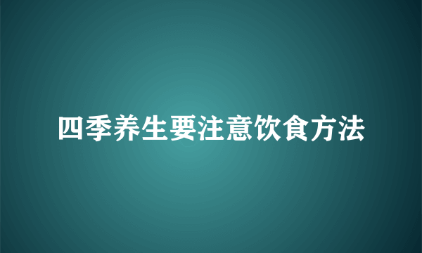 四季养生要注意饮食方法