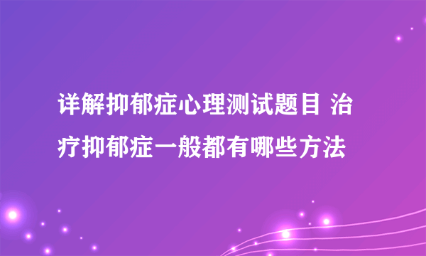 详解抑郁症心理测试题目 治疗抑郁症一般都有哪些方法