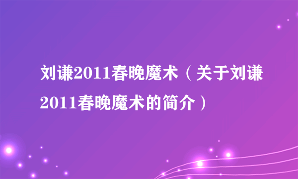 刘谦2011春晚魔术（关于刘谦2011春晚魔术的简介）