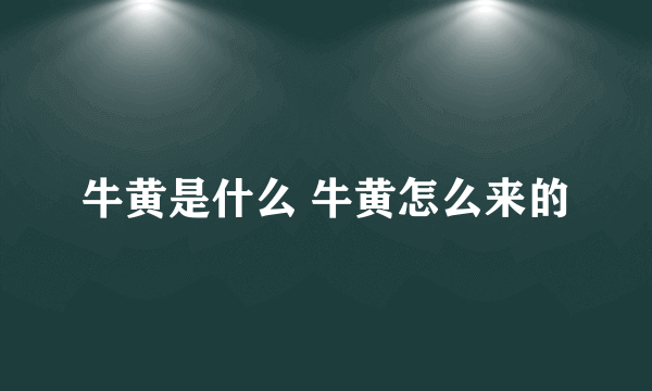 牛黄是什么 牛黄怎么来的