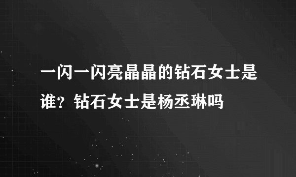 一闪一闪亮晶晶的钻石女士是谁？钻石女士是杨丞琳吗