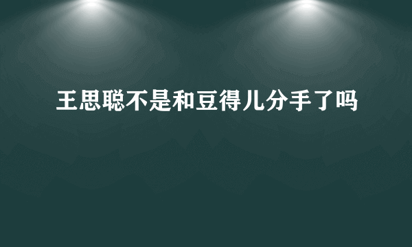 王思聪不是和豆得儿分手了吗