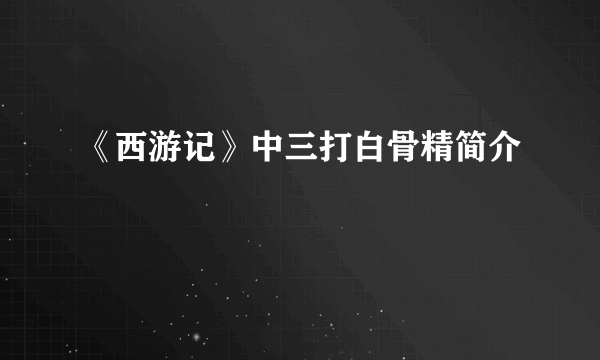 《西游记》中三打白骨精简介