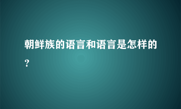 朝鲜族的语言和语言是怎样的？