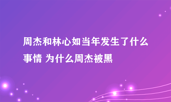 周杰和林心如当年发生了什么事情 为什么周杰被黑