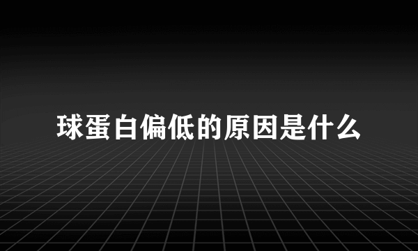 球蛋白偏低的原因是什么