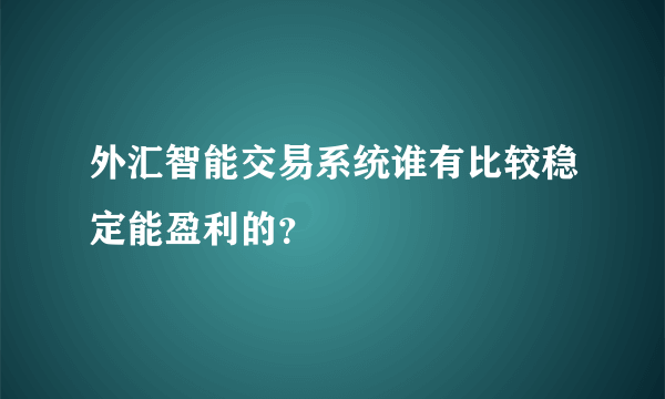 外汇智能交易系统谁有比较稳定能盈利的？