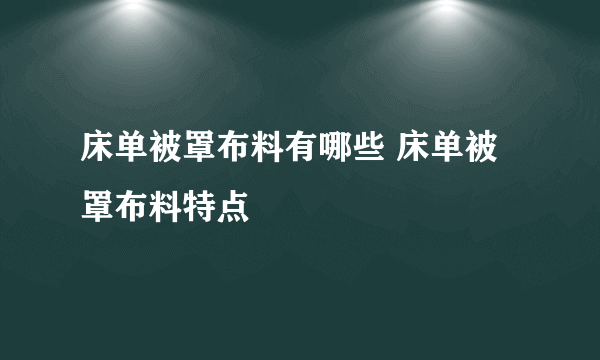 床单被罩布料有哪些 床单被罩布料特点