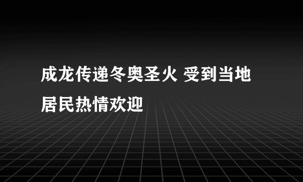 成龙传递冬奥圣火 受到当地居民热情欢迎