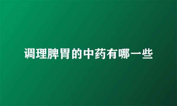 调理脾胃的中药有哪一些