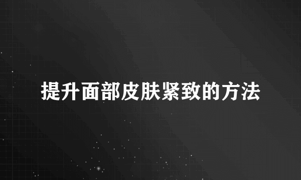 提升面部皮肤紧致的方法