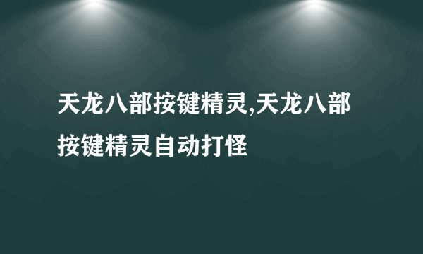 天龙八部按键精灵,天龙八部按键精灵自动打怪