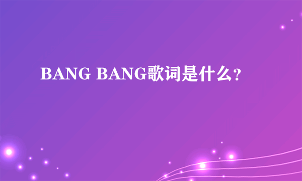 BANG BANG歌词是什么？