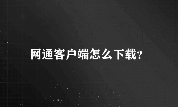 网通客户端怎么下载？