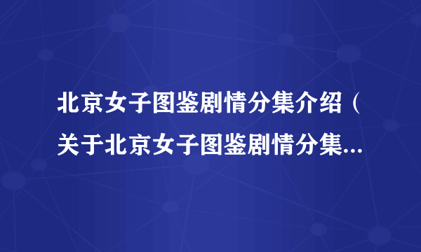 北京女子图鉴剧情分集介绍（关于北京女子图鉴剧情分集介绍的简介）