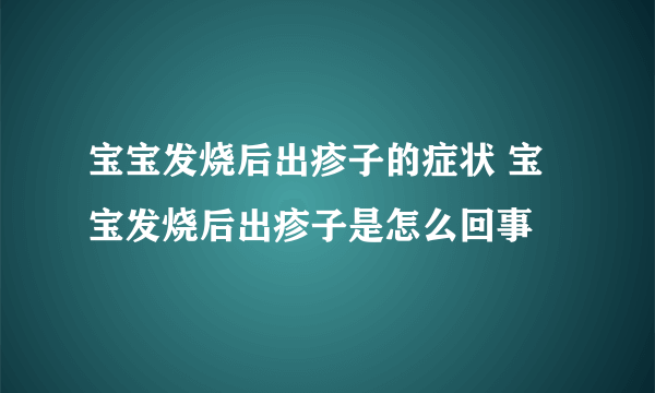 宝宝发烧后出疹子的症状 宝宝发烧后出疹子是怎么回事